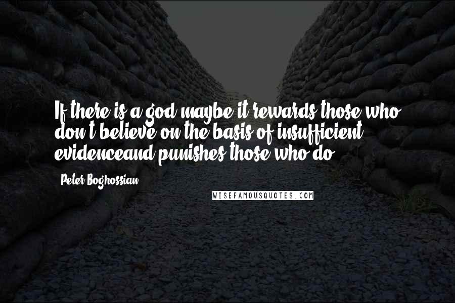 Peter Boghossian Quotes: If there is a god maybe it rewards those who don't believe on the basis of insufficient evidenceand punishes those who do.