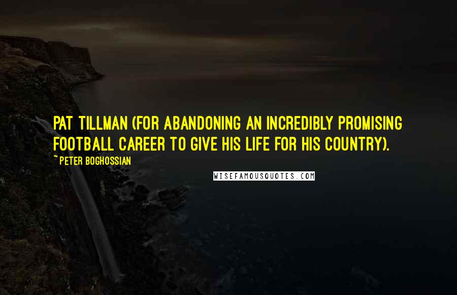 Peter Boghossian Quotes: Pat Tillman (for abandoning an incredibly promising football career to give his life for his country).