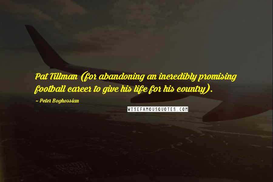 Peter Boghossian Quotes: Pat Tillman (for abandoning an incredibly promising football career to give his life for his country).