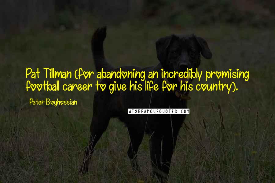 Peter Boghossian Quotes: Pat Tillman (for abandoning an incredibly promising football career to give his life for his country).