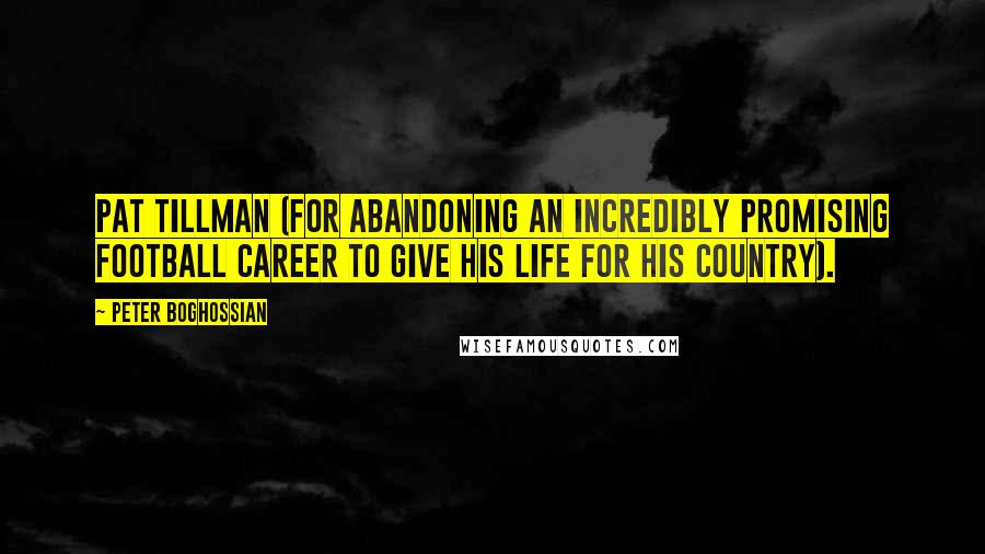 Peter Boghossian Quotes: Pat Tillman (for abandoning an incredibly promising football career to give his life for his country).