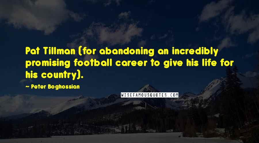 Peter Boghossian Quotes: Pat Tillman (for abandoning an incredibly promising football career to give his life for his country).