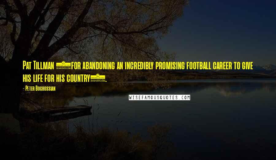 Peter Boghossian Quotes: Pat Tillman (for abandoning an incredibly promising football career to give his life for his country).