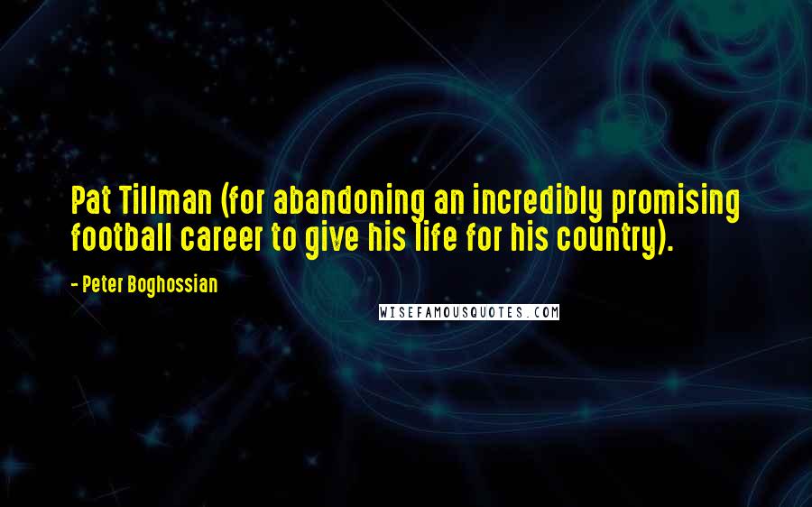 Peter Boghossian Quotes: Pat Tillman (for abandoning an incredibly promising football career to give his life for his country).