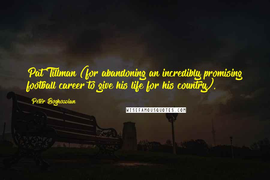Peter Boghossian Quotes: Pat Tillman (for abandoning an incredibly promising football career to give his life for his country).