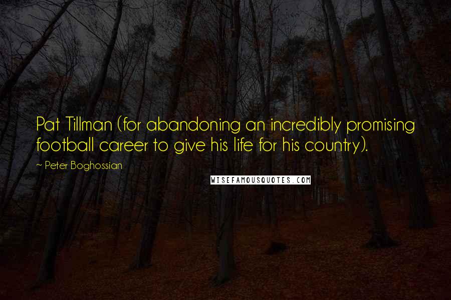 Peter Boghossian Quotes: Pat Tillman (for abandoning an incredibly promising football career to give his life for his country).