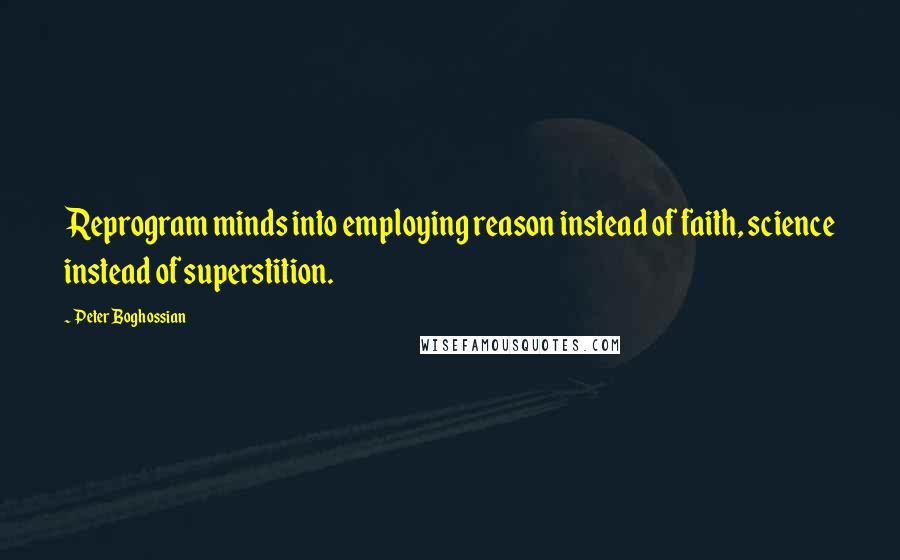 Peter Boghossian Quotes: Reprogram minds into employing reason instead of faith, science instead of superstition.