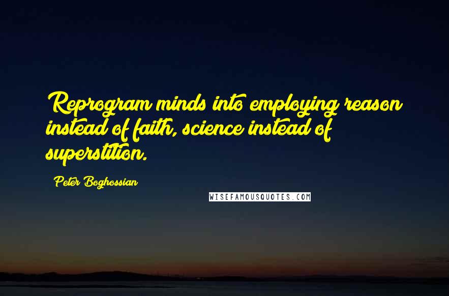 Peter Boghossian Quotes: Reprogram minds into employing reason instead of faith, science instead of superstition.