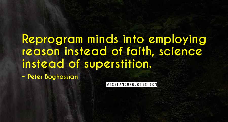 Peter Boghossian Quotes: Reprogram minds into employing reason instead of faith, science instead of superstition.