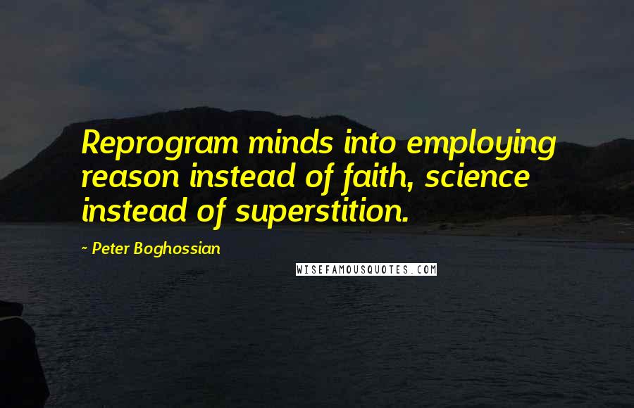 Peter Boghossian Quotes: Reprogram minds into employing reason instead of faith, science instead of superstition.