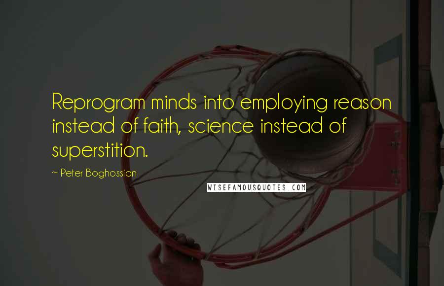 Peter Boghossian Quotes: Reprogram minds into employing reason instead of faith, science instead of superstition.