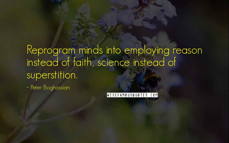 Peter Boghossian Quotes: Reprogram minds into employing reason instead of faith, science instead of superstition.