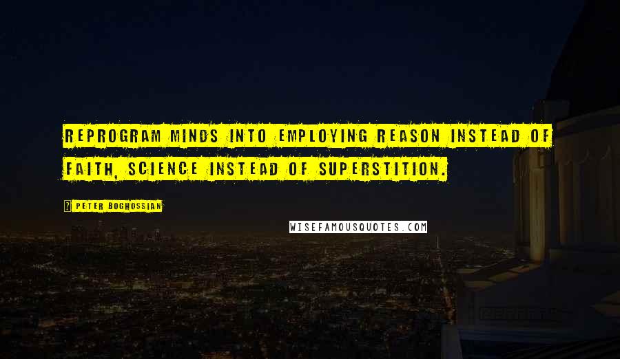 Peter Boghossian Quotes: Reprogram minds into employing reason instead of faith, science instead of superstition.