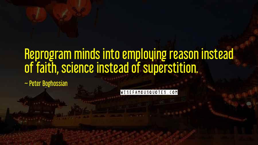 Peter Boghossian Quotes: Reprogram minds into employing reason instead of faith, science instead of superstition.