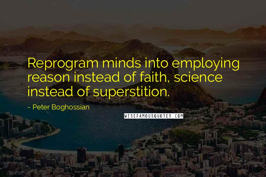 Peter Boghossian Quotes: Reprogram minds into employing reason instead of faith, science instead of superstition.