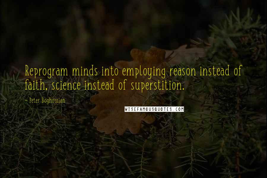 Peter Boghossian Quotes: Reprogram minds into employing reason instead of faith, science instead of superstition.