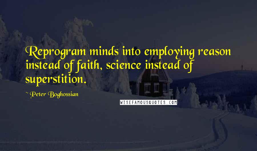 Peter Boghossian Quotes: Reprogram minds into employing reason instead of faith, science instead of superstition.