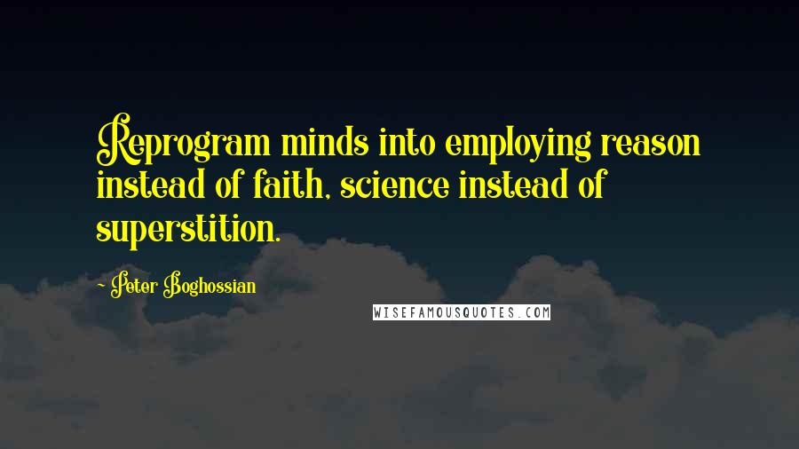 Peter Boghossian Quotes: Reprogram minds into employing reason instead of faith, science instead of superstition.