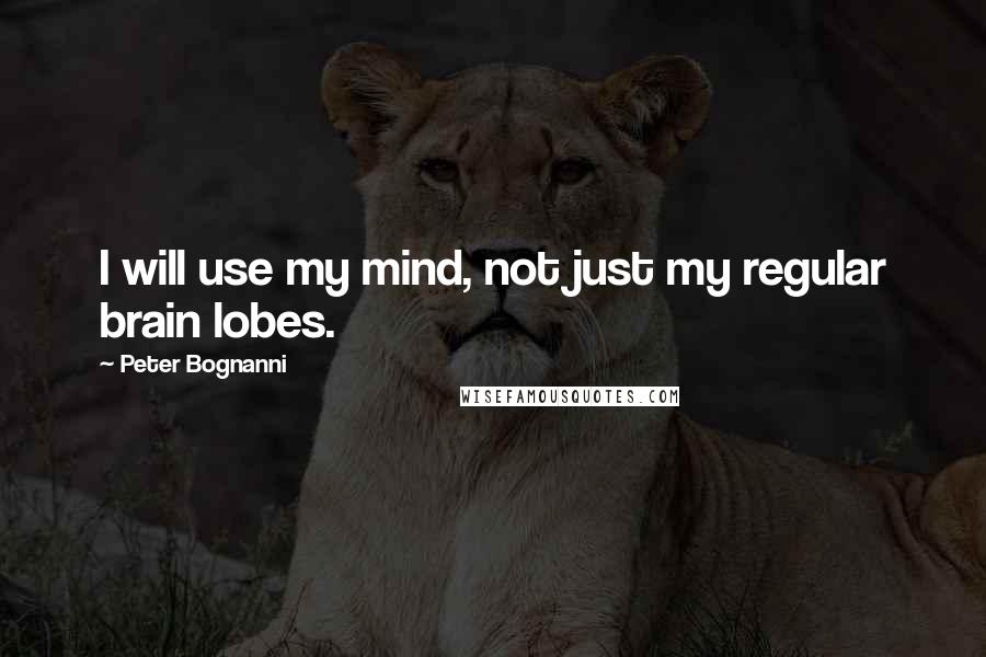 Peter Bognanni Quotes: I will use my mind, not just my regular brain lobes.