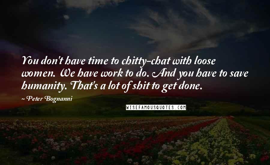 Peter Bognanni Quotes: You don't have time to chitty-chat with loose women. We have work to do. And you have to save humanity. That's a lot of shit to get done.