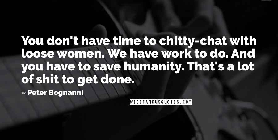 Peter Bognanni Quotes: You don't have time to chitty-chat with loose women. We have work to do. And you have to save humanity. That's a lot of shit to get done.