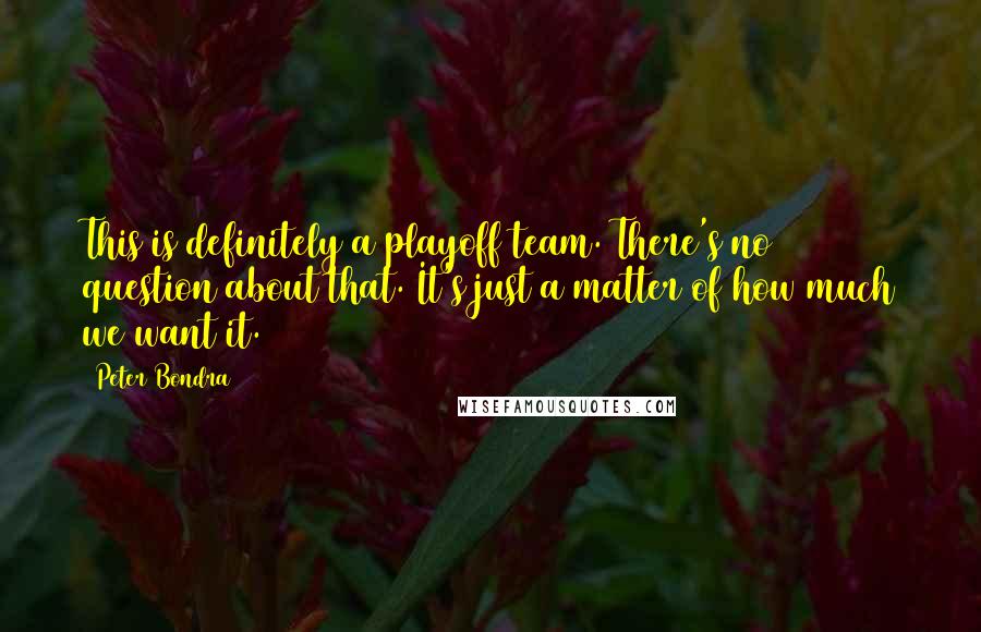 Peter Bondra Quotes: This is definitely a playoff team. There's no question about that. It's just a matter of how much we want it.