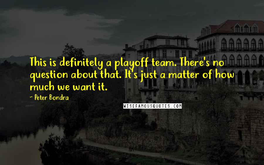 Peter Bondra Quotes: This is definitely a playoff team. There's no question about that. It's just a matter of how much we want it.