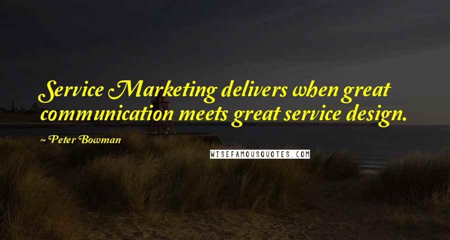 Peter Bowman Quotes: Service Marketing delivers when great communication meets great service design.