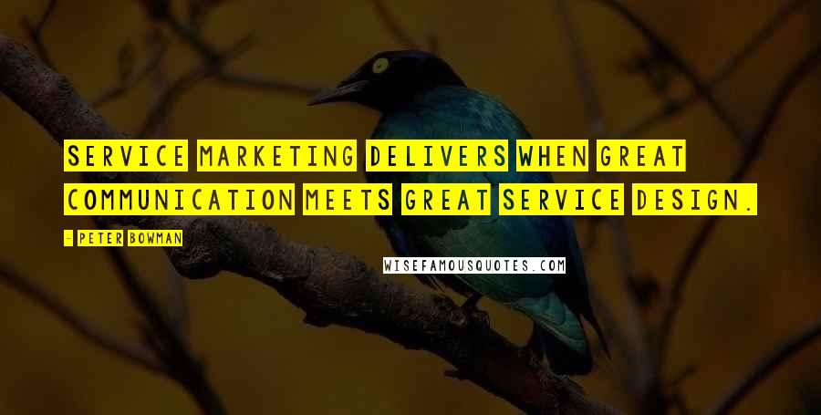 Peter Bowman Quotes: Service Marketing delivers when great communication meets great service design.