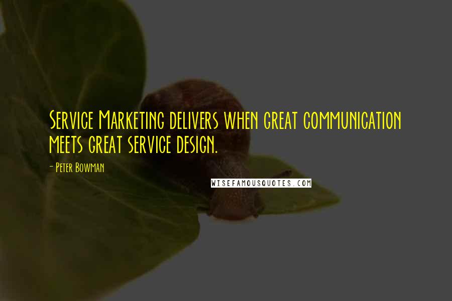 Peter Bowman Quotes: Service Marketing delivers when great communication meets great service design.