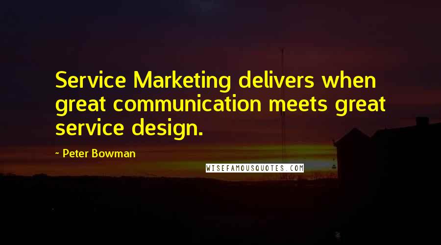 Peter Bowman Quotes: Service Marketing delivers when great communication meets great service design.