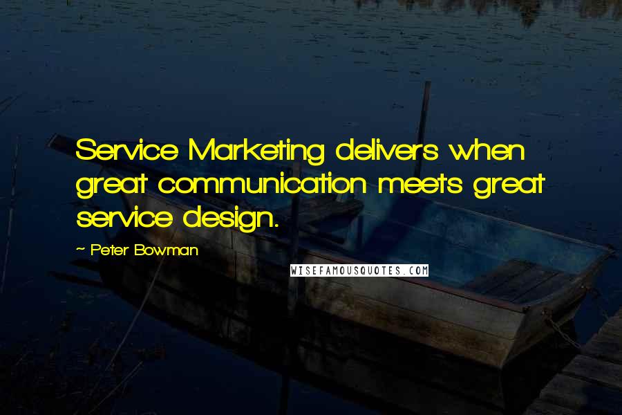 Peter Bowman Quotes: Service Marketing delivers when great communication meets great service design.