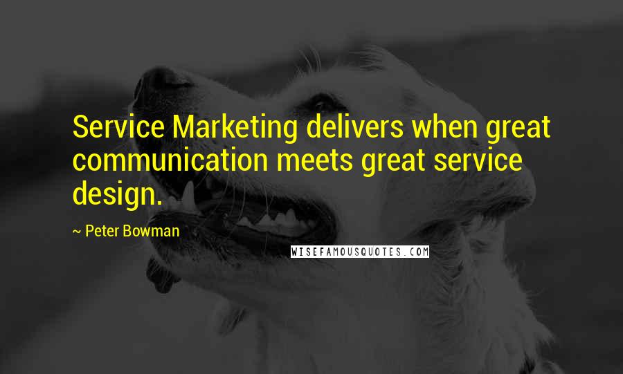 Peter Bowman Quotes: Service Marketing delivers when great communication meets great service design.