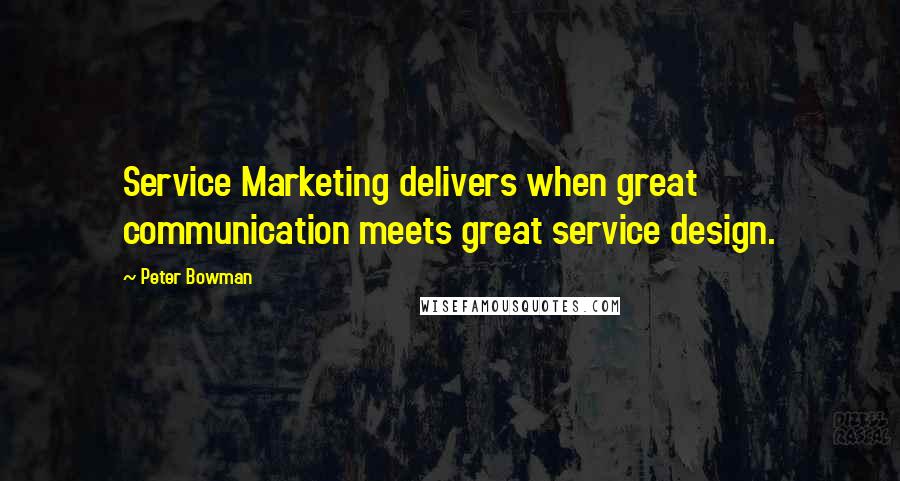 Peter Bowman Quotes: Service Marketing delivers when great communication meets great service design.