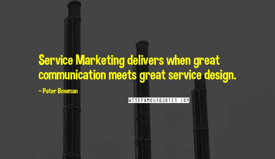 Peter Bowman Quotes: Service Marketing delivers when great communication meets great service design.