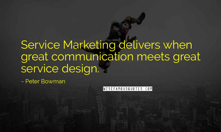 Peter Bowman Quotes: Service Marketing delivers when great communication meets great service design.