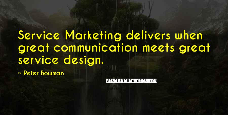 Peter Bowman Quotes: Service Marketing delivers when great communication meets great service design.