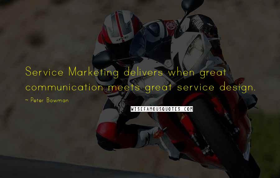 Peter Bowman Quotes: Service Marketing delivers when great communication meets great service design.