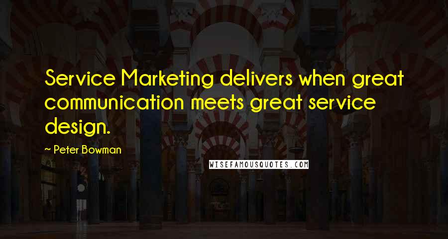 Peter Bowman Quotes: Service Marketing delivers when great communication meets great service design.