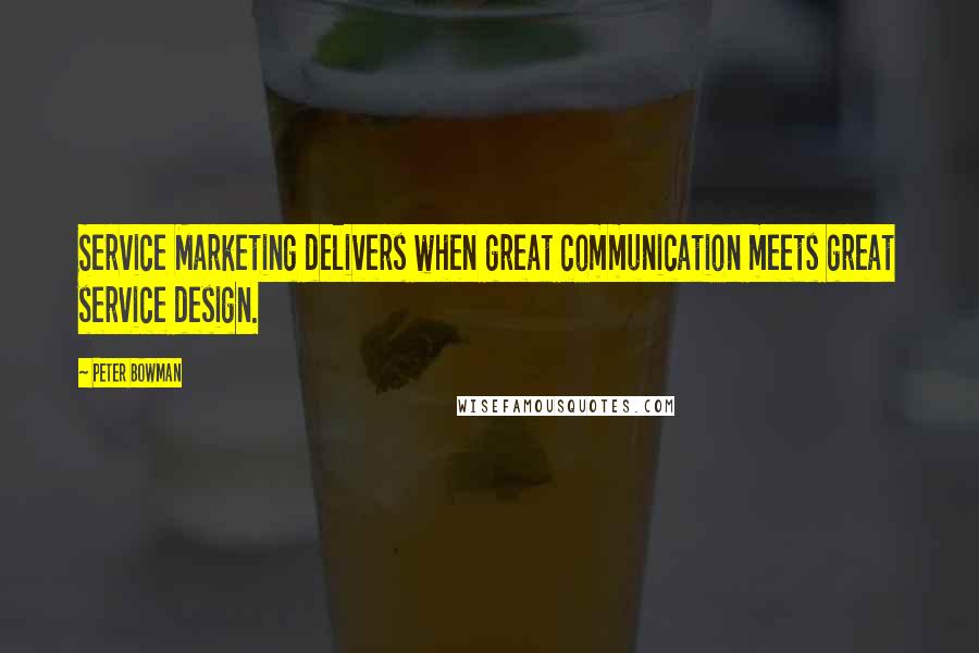 Peter Bowman Quotes: Service Marketing delivers when great communication meets great service design.