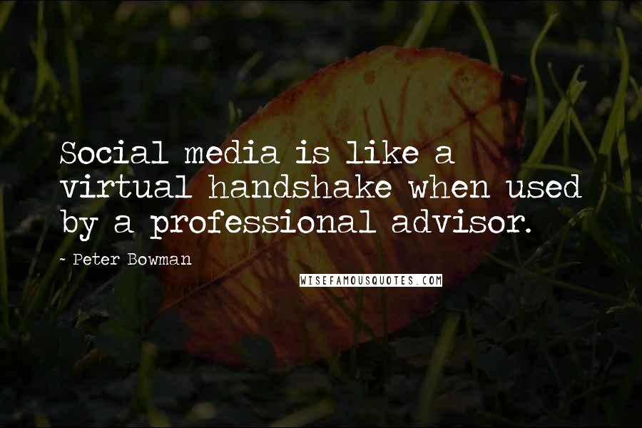 Peter Bowman Quotes: Social media is like a virtual handshake when used by a professional advisor.