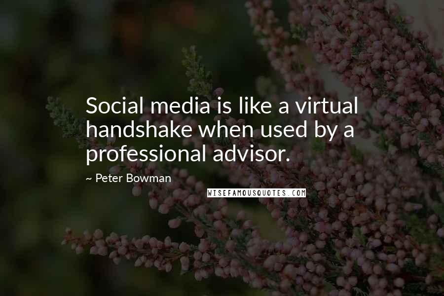 Peter Bowman Quotes: Social media is like a virtual handshake when used by a professional advisor.