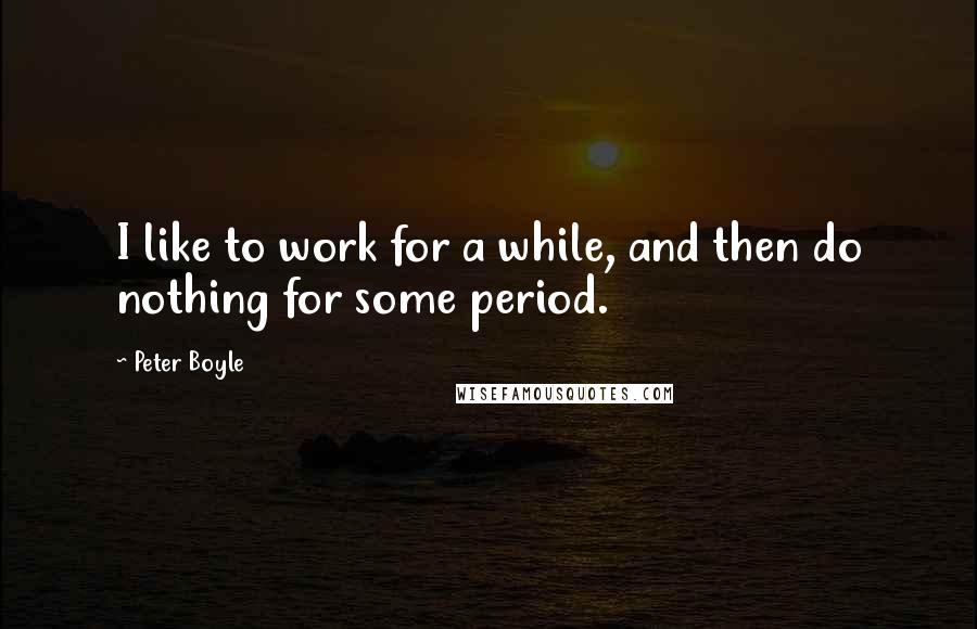 Peter Boyle Quotes: I like to work for a while, and then do nothing for some period.
