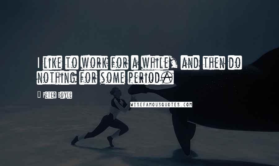 Peter Boyle Quotes: I like to work for a while, and then do nothing for some period.