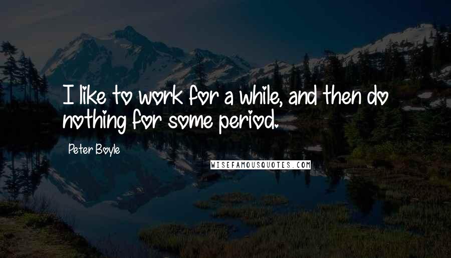 Peter Boyle Quotes: I like to work for a while, and then do nothing for some period.