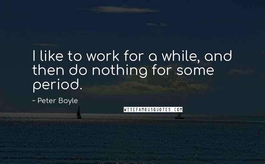 Peter Boyle Quotes: I like to work for a while, and then do nothing for some period.