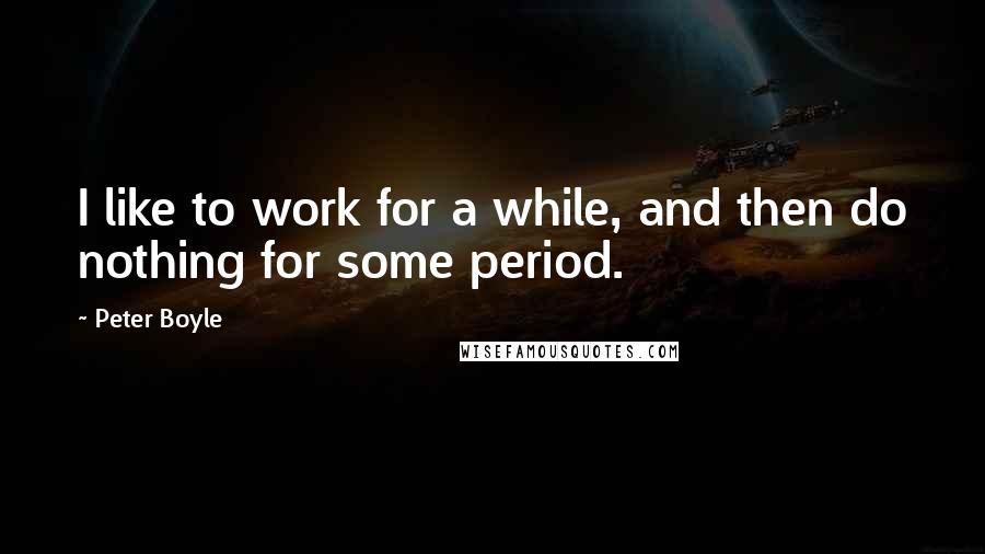 Peter Boyle Quotes: I like to work for a while, and then do nothing for some period.