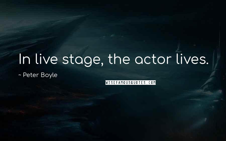 Peter Boyle Quotes: In live stage, the actor lives.