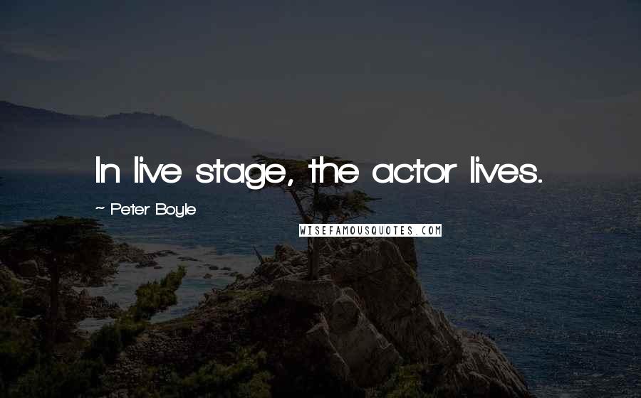 Peter Boyle Quotes: In live stage, the actor lives.