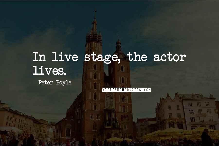 Peter Boyle Quotes: In live stage, the actor lives.